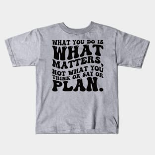 What you do is what matters, not what you think or say or plan, Inspirational words. Kids T-Shirt
